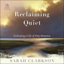 Reclaiming Quiet: Cultivating a Life of Holy Attention Audiobook
