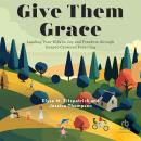 Give Them Grace: Leading Your Kids to Joy and Freedom through Gospel-Centered Parenting Audiobook