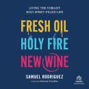 Fresh Oil, Holy Fire, New Wine: Living the Vibrant Holy Spirit-Filled Life Audiobook