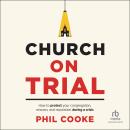 Church on Trial: How to Protect Your Congregation, Mission, and Reputation During a Crisis, Phil Cooke