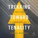 Trekking Toward Tenacity: Your Family's Roadmap to Stronger Mental Health Audiobook