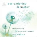 Surrendering Certainty: Hearing God Today by Letting Go of Tomorrow Audiobook