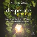 Desperate Prayers: Embracing the Power of Prayer in Life's Darkest Moments, Rachel Wojo
