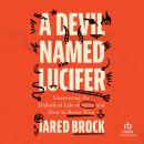 A Devil Named Lucifer: Uncovering the Diabolical Life of Satan and How to Resist Him Audiobook