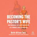 Becoming the Pastor's Wife: How Marriage Replaced Ordination as a Woman's Path to Ministry Audiobook