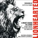 Lionhearted: A Man's Guide to Living Focused, Fulfilled, and Fearless Audiobook