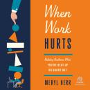 When Work Hurts: Building Resilience When You're Beat Up or Burnt Out Audiobook