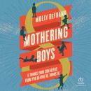 Mothering Boys: 8 Things Your Son Needs from You before He Turns 10 Audiobook
