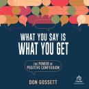 What You Say Is What You Get: The Power of Positive Confession Audiobook