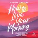 How to Love Your Morning: Faith-Filled Habits to Build a Life of Joy and Purpose One Day at a Time Audiobook