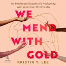 We Mend with Gold: An Immigrant Daughter's Reckoning with American Christianity Audiobook