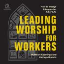Leading Worship for Workers: How to Design Liturgies for All of Life Audiobook