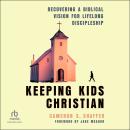 Keeping Kids Christian: Recovering a Biblical Vision for Lifelong Discipleship Audiobook