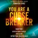 You Are a Cursebreaker: Shatter Generational Curses and Claim Spiritual Blessings Audiobook