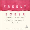 Freely Sober: Rethinking Alcohol Through the Lens of Faith Audiobook