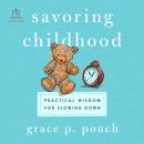 Savoring Childhood: Practical Wisdom for Slowing Down Audiobook