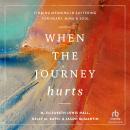 When the Journey Hurts: Finding Meaning in Suffering for Heart, Mind, and Soul Audiobook