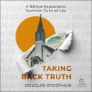 Taking Back Truth: A Biblical Response to Common Cultural Lies Audiobook