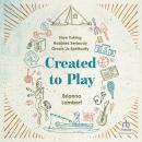 Created to Play: How Taking Hobbies Seriously Grows Us Spiritually Audiobook