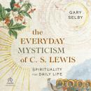 The Everyday Mysticism of C. S. Lewis: Spirituality for Daily Life Audiobook