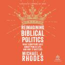 Reimagining Biblical Politics: What Scripture Says About Public Life and Why It Matters Audiobook