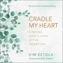 Cradle My Heart: Finding God's Love After Abortion, Revised and Updated Edition Audiobook