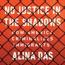 No Justice in the Shadows: How America Criminalizes Immigrants Audiobook