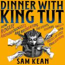 Dinner with King Tut: How Rogue Archaeologists Are Re-creating the Sights, Sounds, Smells, and Taste Audiobook