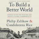 To Build a Better World: Choices to End the Cold War and Create a Global Commonwealth, Condoleezza Rice, Philip Zelikow