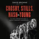 Crosby, Stills, Nash and Young: The Wild, Definitive Saga of Rock's Greatest Supergroup Audiobook
