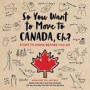 So You Want to Move to Canada, Eh?: Stuff to Know Before You Go Audiobook