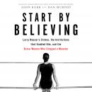 Start by Believing: Larry Nassar's Crimes, the Institutions that Enabled Him, and the Brave Women Wh Audiobook