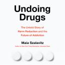 Undoing Drugs: The Untold Story of Harm Reduction and the Future of Addiction