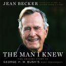 The Man I Knew: The Amazing Story of George H. W. Bush's Post-Presidency Audiobook