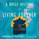 A Brief History of Living Forever: A Novel