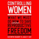 Controlling Women: What We Must Do Now to Save Reproductive Freedom Audiobook