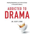 Addicted to Drama: Healing Dependency on Crisis and Chaos in Yourself and Others, Scott Lyons