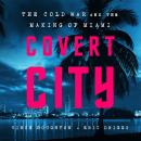 Covert City: The Cold War and the Making of Miami Audiobook