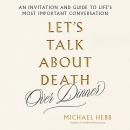 Let's Talk about Death (over Dinner): An Invitation and Guide to Life's Most Important Conversation Audiobook