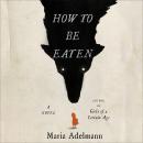 Cover of How to Be Eaten: A Novel