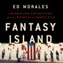 Fantasy Island: Colonialism, Exploitation, and the Betrayal of Puerto Rico Audiobook