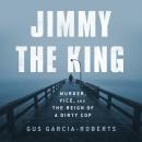 Cover of Jimmy the King: Murder, Vice, and the Reign of a Dirty Cop
