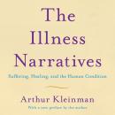 Illness Narratives: Suffering, Healing, And The Human Condition, Arthur Kleinman