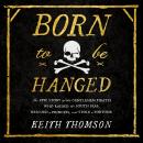 Born to Be Hanged: The Epic Story of the Gentlemen Pirates Who Raided the South Seas, Rescued a Prin Audiobook