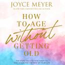 How to Age Without Getting Old: The Steps You Can Take Today to Stay Young for the Rest of Your Life Audiobook