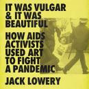 It Was Vulgar and It Was Beautiful: How AIDS Activists Used Art to Fight a Pandemic Audiobook