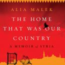 Home That Was Our Country: A Memoir of Syria, Alia Malek