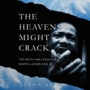 Heavens Might Crack: The Death and Legacy of Martin Luther King Jr., Jason Sokol