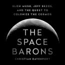 Space Barons: Elon Musk, Jeff Bezos, and the Quest to Colonize the Cosmos, Christian Davenport