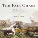 The Fair Chase: The Epic Story of Hunting in America